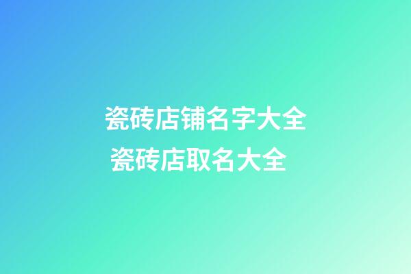 瓷砖店铺名字大全 瓷砖店取名大全-第1张-店铺起名-玄机派